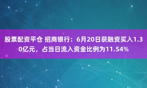 股票配资平仓 招商银行：6月20日获融资买入1.30亿元，占当日流入资金比例为11.54%