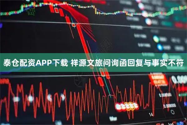 泰仓配资APP下载 祥源文旅问询函回复与事实不符