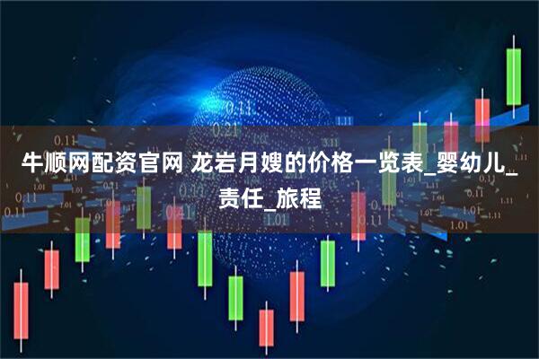 牛顺网配资官网 龙岩月嫂的价格一览表_婴幼儿_责任_旅程