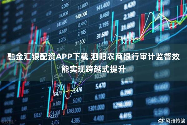 融金汇银配资APP下载 泗阳农商银行审计监督效能实现跨越式提升