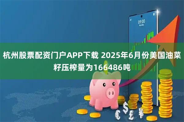 杭州股票配资门户APP下载 2025年6月份美国油菜籽压榨量为166486吨
