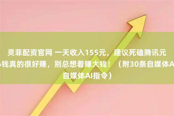 灵菲配资官网 一天收入155元，建议死磕腾讯元宝，小钱真的很好赚，别总想着赚大钱！（附30条自媒体AI指令）