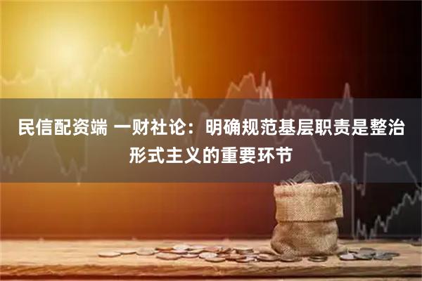 民信配资端 一财社论：明确规范基层职责是整治形式主义的重要环节