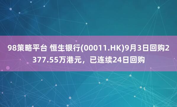 98策略平台 恒生银行(00011.HK)9月3日回购2377.55万港元，已连续24日回购
